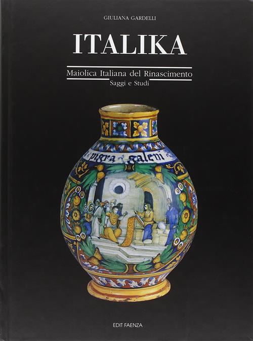 Italika. Maiolica Italiana Del Rinascimento. Saggi E Studi