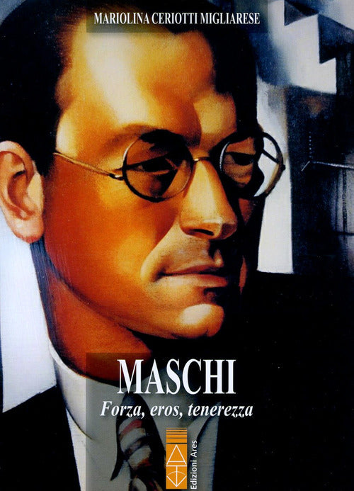 Maschi. Forza, Eros, Tenerezza Mariolina Ceriotti Migliarese Ares 2017