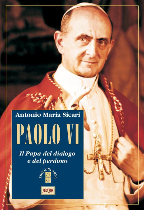 Paolo Vi. Il Papa Del Dialogo E Del Perdono Antonio Maria Sicari Ares 2018