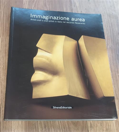 Immaginazione Aurea. Artisti-Orafi E Orafi-Artisti In Italia Nel Secondo Novecento