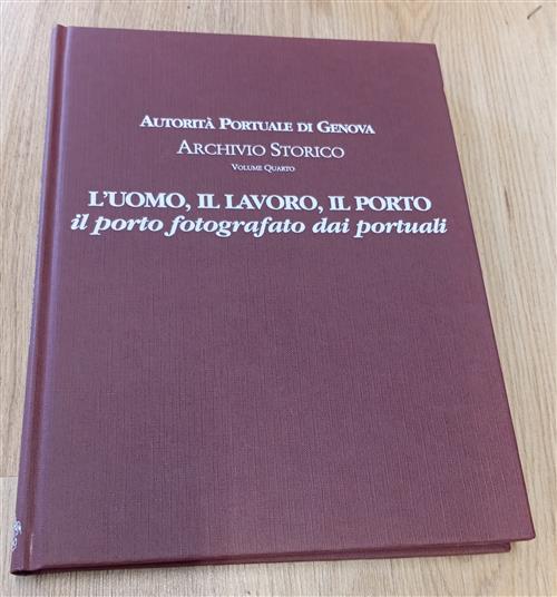 L' Uomo, Il Lavoro, Il Porto. Il Porto Fotografato Dai Portuali D. Cabona, M.
