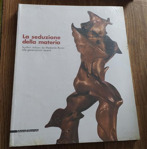 La Seduzione Della Materia. Scultori Italiani Da Medardo Rosso Alle Generazion