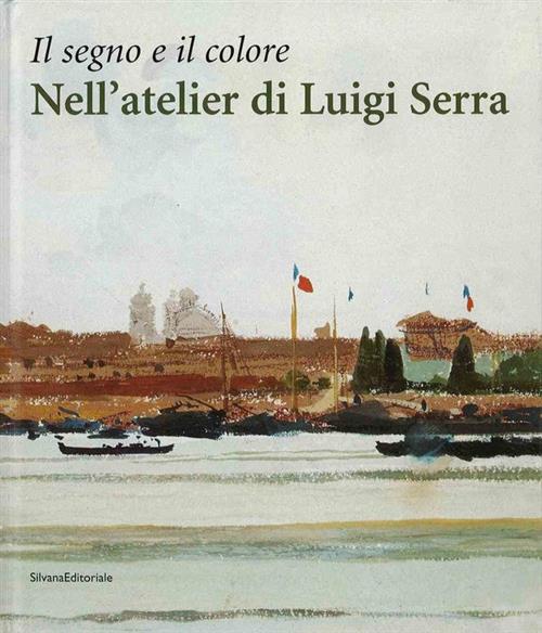 Il Segno E Il Colore: Nell'atelier Di Luigi Serra