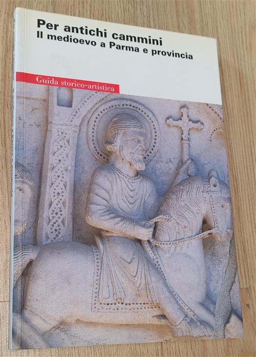 Per Antichi Cammini. Il Medioevo A Parma E Provincia. Guida Storico Artistica