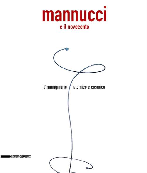 Mannucci E Il Novecento. L'immaginario Atomico E Cosmico. Catalogo Della Mostr