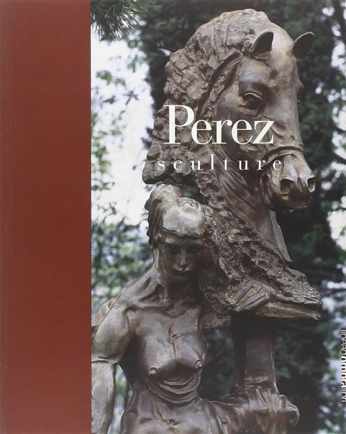 Perez. Sculture. Catalogo Della Mostra Brescia