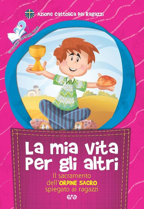 La Mia Vita Per Gli Altri. Il Sacramento Dell'ordine Sacro Spiegato Ai Ragazzi
