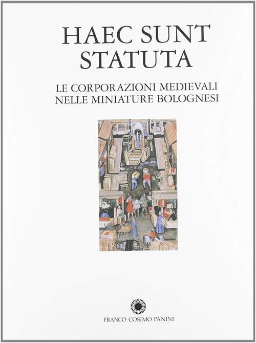 Haec Sunt Statuta. Le Corporazioni Medioevali Nella Miniatura Bolognese