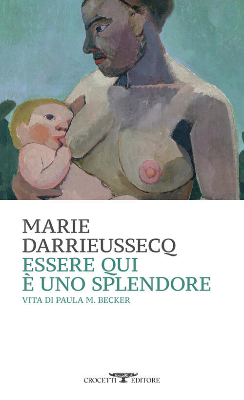 Essere Qui E Uno Splendore. Vita Di Paula M. Becker Marie Darrieussecq Crocett