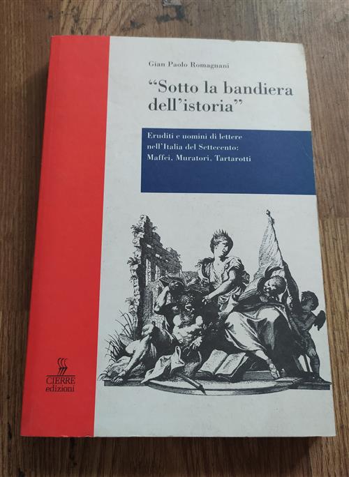 Sotto La Bandiera Dell'istoria. Eruditi E Uomini Di Lettere Nell'italia Del Settecento: Maffei, Mura