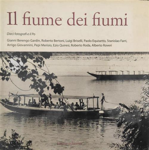 Il Fiume Dei Fiumi. Dieci Fotografi E Il Po Lorenzo Capellini Cierre Edizioni