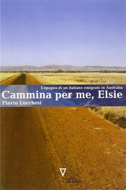 Cammina Per Me, Elsie. L'epopea Di Un Italiano Emigrato In Australia Flavio Lu