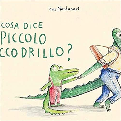 Cosa Dice Il Piccolo Coccodrillo? Ediz. A Colori Eva Montanari Babalibri 2020