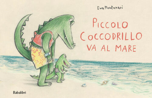 Piccolo Coccodrillo Va Al Mare. Ediz. Illustrata Eva Montanari Babalibri 2021