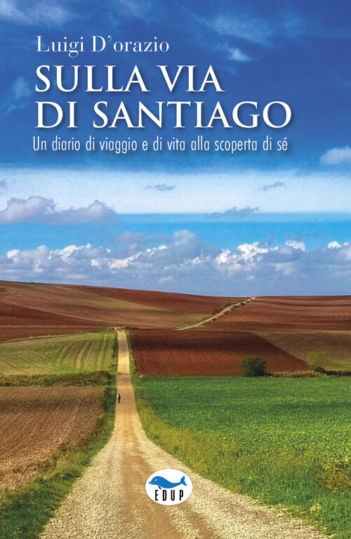 Sulla Via Di Santiago. Un Diario Di Viaggio E Di Vita Alla Scoperta Di Se Luig