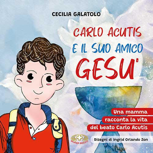 Carlo E Il Suo Amico Gesu. Una Mamma Racconta La Vita Del Beato Carlo Acutis.