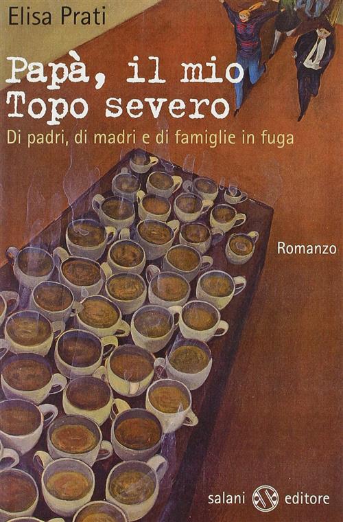 Papa, Il Mio Topo Severo. Di Padri, Di Madri E Di Famiglie In Fuga Elisa Prati
