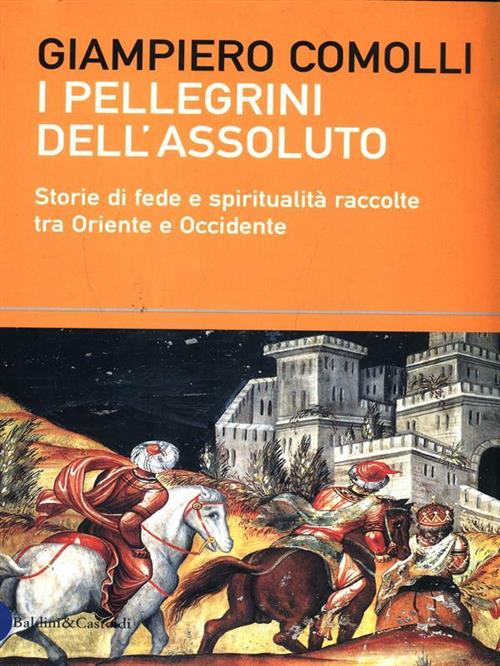 I Pellegrini Dell'assoluto. Storie Di Fede E Spiritualita Raccolte Tra Oriente