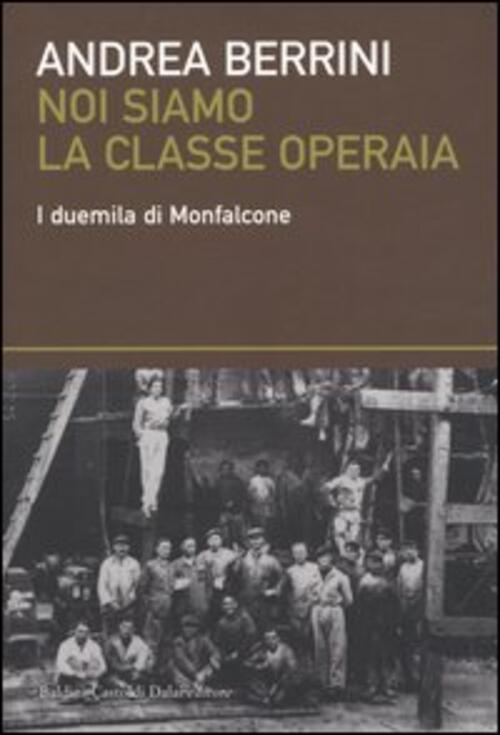 Noi Siamo La Classe Operaia. I Duemila Di Monfalcone Andrea Berrini Dalai Edit
