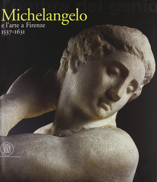 L' Ombra Del Genio. Michelangelo E L'arte A Firenze 1537-1631