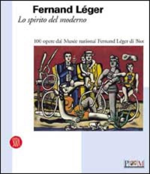 Fernand Leger. Lo Spirito Del Moderno S. Parmiggiani Skira 2003