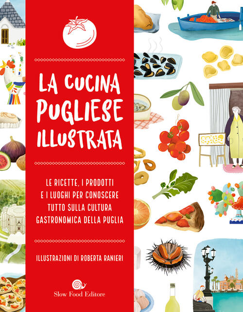 La Cucina Pugliese Illustrata. Le Ricette, I Prodotti E I Luoghi Per Conoscere