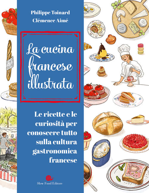 Cucina Francese Illustrata. Le Ricette E Le Curiosita Per Conoscere Tutto Sull