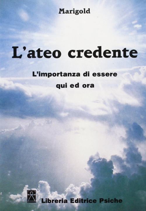 L' Ateo Credente. L'esperienza Di Essere Qui Ed Ora Marigold Psiche 1991
