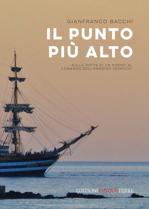 Il Punto Piu Alto. Sulla Rotta Di Un Sogno Al Comando Dell'amerigo Vespucci Gi