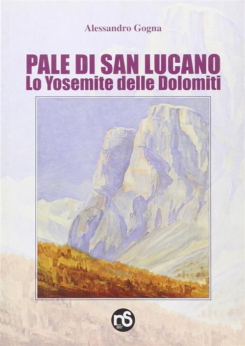 Pale Di San Lucano. Lo Yosemite Delle Dolomiti Alessandro Gogna, Bepi Pellegri