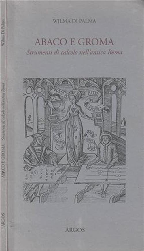 Abaco E Groma. Strumenti Di Calcolo Nell'antica Roma. Catalogo Della Mostra Wi