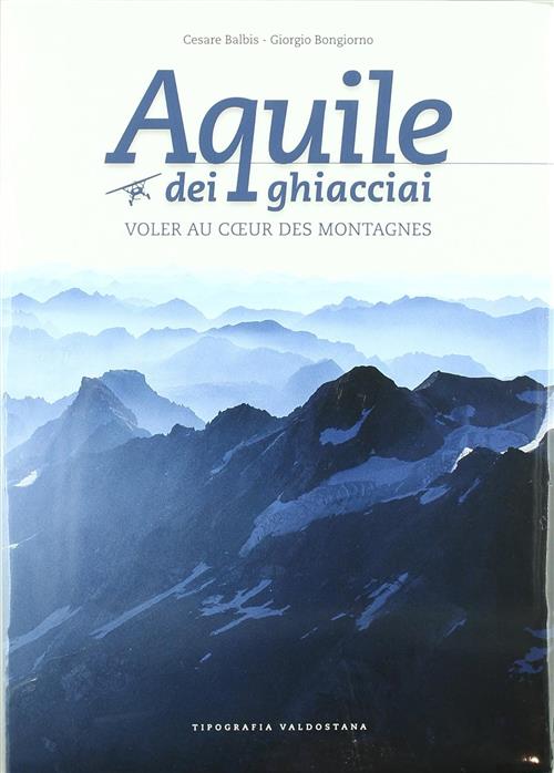 Aquile Dei Ghiacciai. Senza Dvd Cesare Balbis Tipografia Valdostana 2009