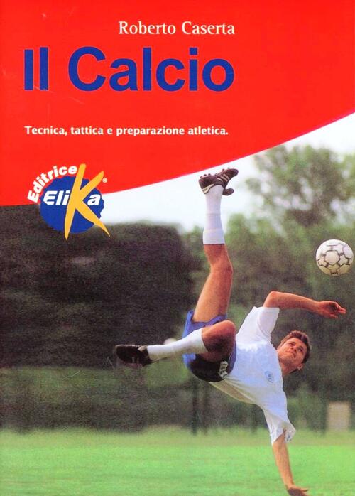 Il Calcio. Tecnica, Tattica E Preparazione Atletica Roberto Caserta Elika 1998