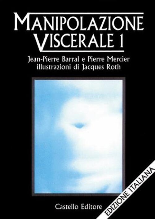 Manipolazione Viscerale. Vol. 1 Jean-Pierre Barral Castello Editore 1998