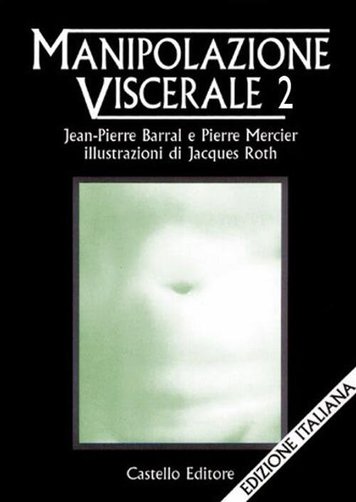 Manipolazione Viscerale. Vol. 2 Jean-Pierre Barral Castello Editore 1998