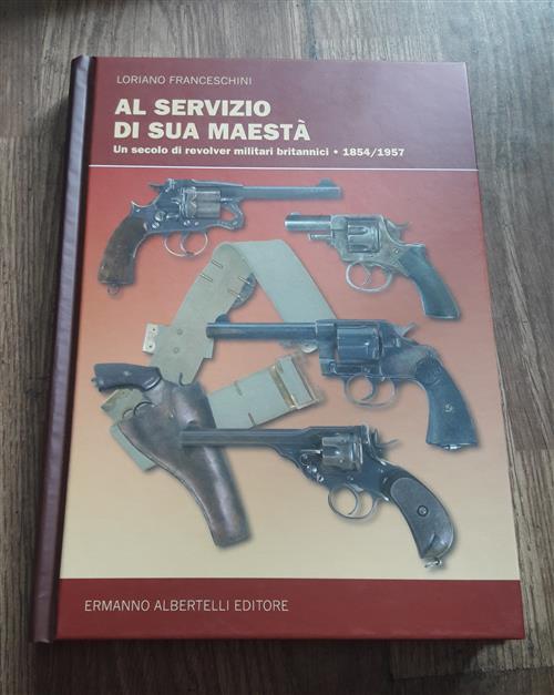 Al Servizio Di Sua Maesta. Un Secolo Di Revolver Militari Britannici 1854 1957
