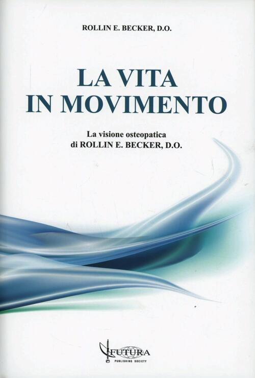 La Vita In Movimento. La Visione Osteopatica Di Rollim E Becker Rollin E. Beck