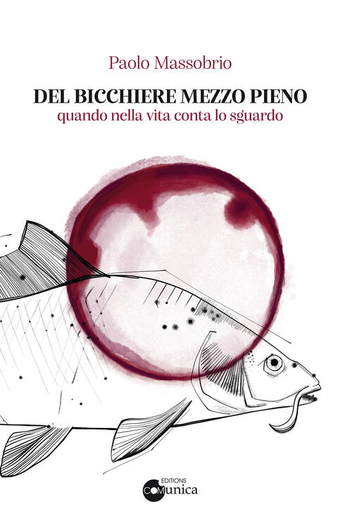 Del Bicchiere Mezzo Pieno. Quando Nella Vita Conta Lo Sguardo Paolo Massobrio