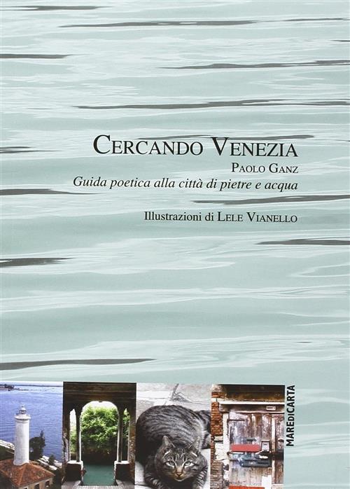 Cercando Venezia. Guida Poetica Alla Citta Di Pietre E Acqua Paolo Ganz Mare D