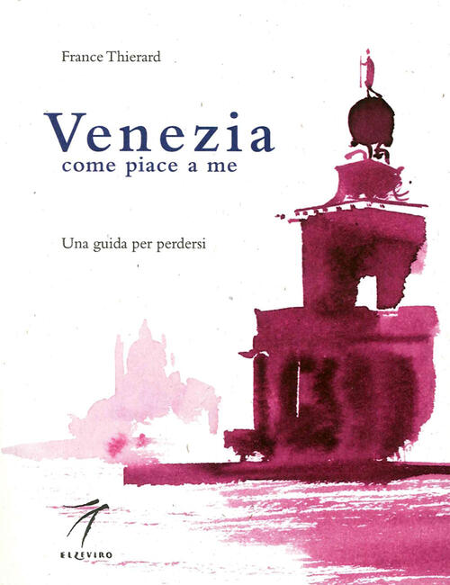 Venezia Come Piace A Me. Una Guida Per Perdersi France Thierard Elzeviro 2015