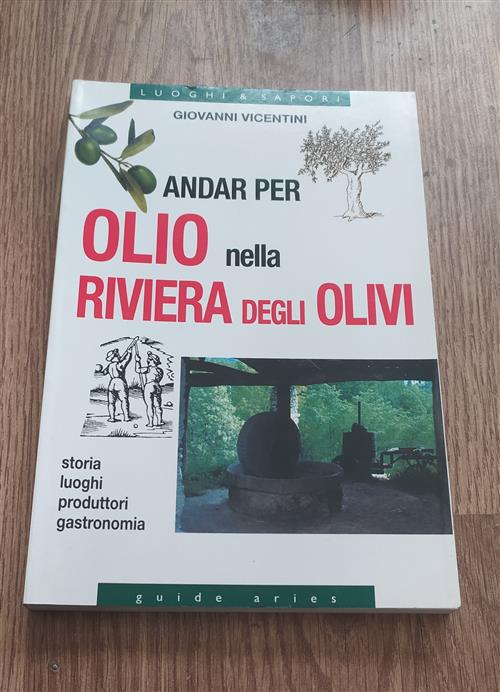 Andar Per Olio Nella Riviera Degli Olivi. Storia, Luoghi, Produttori, Gastronomia