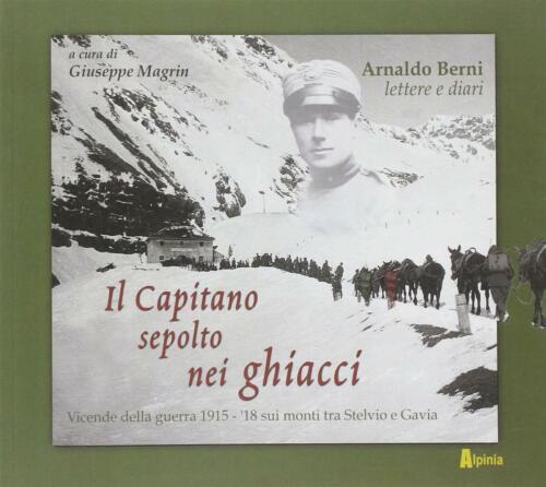 Il Capitano Sepolto Nei Ghiacci. Vicende Della Guerra 1915-'18 Sui Monti Tra Stelvio E Gavia