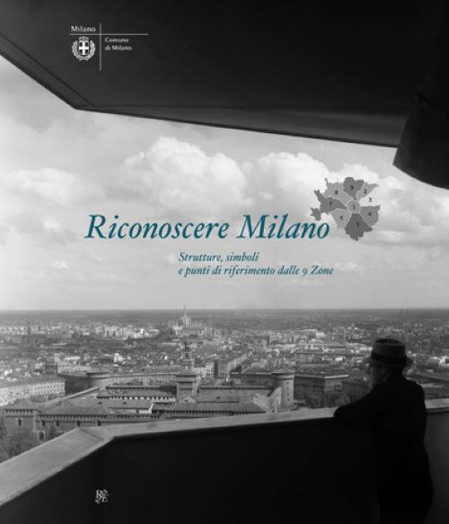 Riconoscere Milano. Strutture, Simboli E Punti Di Riferimento Dalle 9 Zone Fra