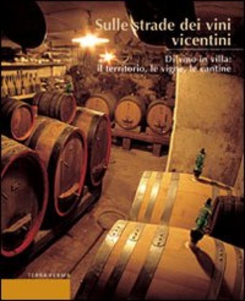 Sulle Strade Dei Vini Vicentini. Di Vino In Villa: Il Territorio, Le Vigne, Le Cantine