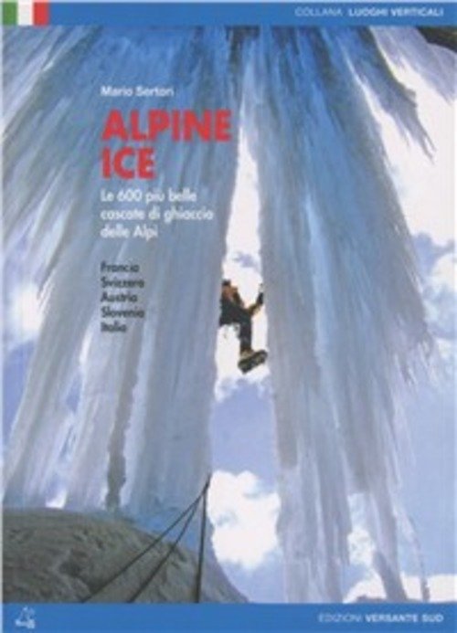 Alpine Ice. Le 600 Piu Belle Cascate Di Ghiaccio Delle Alpi