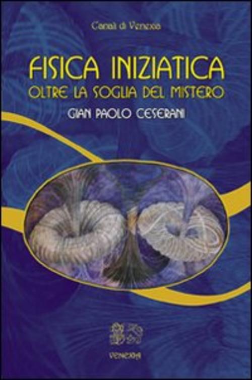 Fisica Iniziatica. Oltre La Soglia Del Mistero Gian Paolo Ceserani Venexia 200