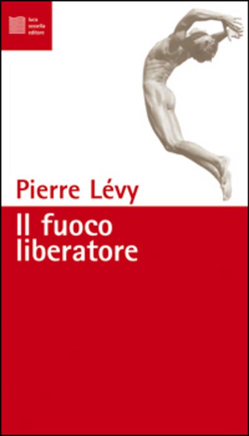 Il Fuoco Liberatore Pierre Levy Luca Sossella Editore 2000