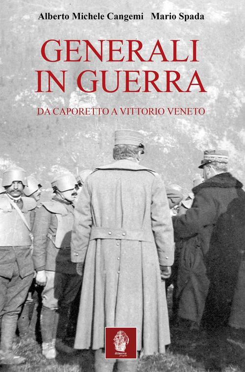 Generali In Guerra. Da Caporetto A Vittorio Veneto Alberto M. Cangemi Itinera