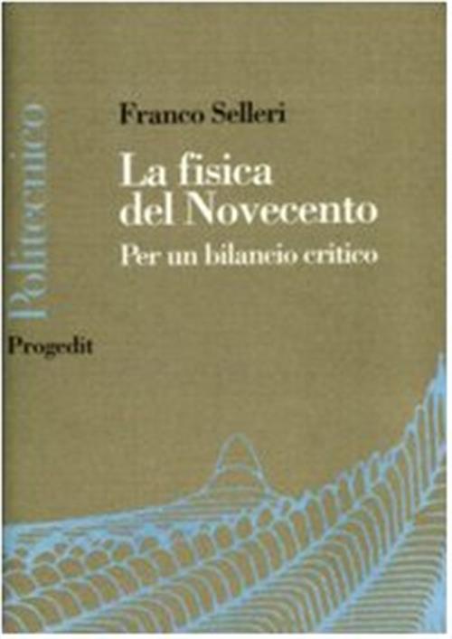 La Fisica Del Novecento. La Fine Della Fisica E Vicina? Franco Selleri Progedi