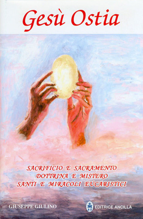 Gesu Ostia. Sacrificio E Sacramento. Dottrina E Mistero. Santi E Miracoli Euca